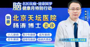 【腦健康月特別行動】9月12-14日，北京天壇醫院楊濤博士免費會診+超萬元援助，護航全年齡段癲癇患者